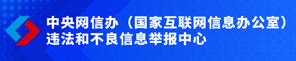 中央網(wǎng)信辦(國(guó)家互聯(lián)網(wǎng)信息辦公室)違法和不良信息舉報(bào)中心